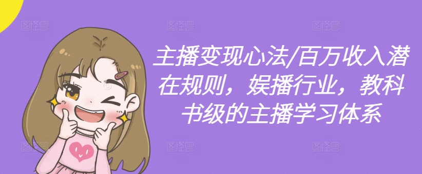 主播变现心法/百万收入潜在规则，娱播行业，教科书级的主播学习体系-Ai创业网