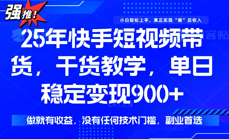 25年最新快手短视频带货，单日稳定变现900+，没有技术门槛，做就有收益-Ai创业网