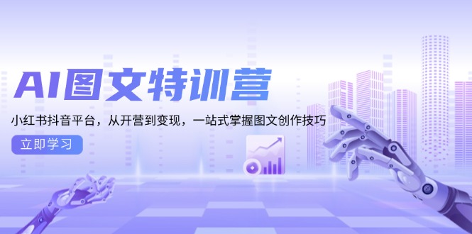 AI图文特训营：小红书抖音平台，从开营到变现，一站式掌握图文创作技巧-Ai创业网