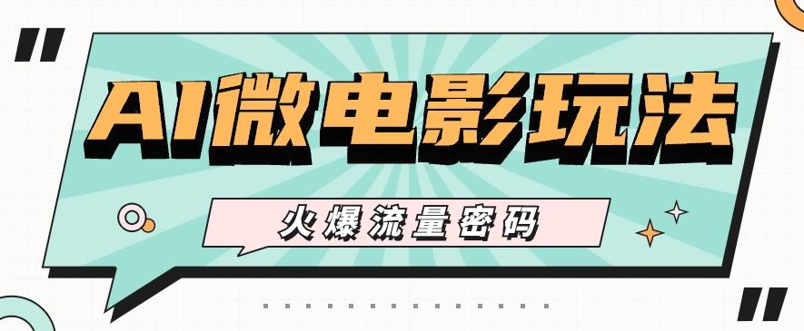 最近爆火的AI微电影玩法，零门槛新手也能制作原创作品，多种变现方式【视频+工具】-Ai创业网