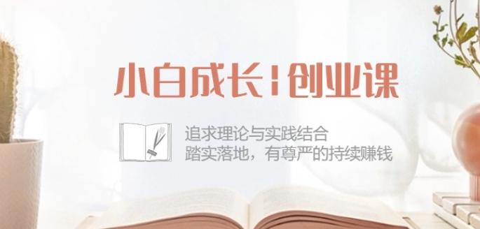 小白成长创业课：追求理论与实践结合，踏实落地，有尊严的持续赚钱-42节-Ai创业网