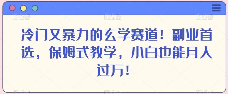 冷门又暴力的玄学赛道！副业首选，保姆式教学，小白也能月入过万！-Ai创业网