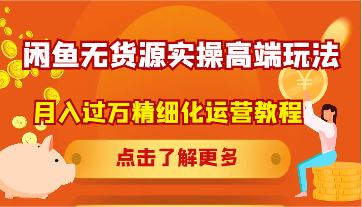 闲鱼无货源实操高端玩法，月入过万精细化运营教程-Ai创业网