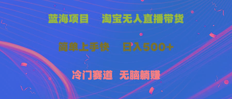 蓝海项目  淘宝无人直播冷门赛道  日赚500+无脑躺赚  小白有手就行-Ai创业网
