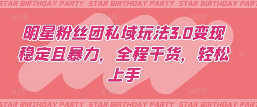 明星粉丝团私域玩法3.0变现稳定且暴力，全程干货，轻松上手【揭秘】-Ai创业网
