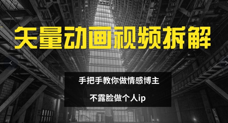 矢量动画视频全拆解 手把手教你做情感博主 不露脸做个人ip【揭秘】-Ai创业网