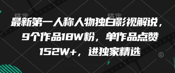 最新第一人称人物独白影视解说，9个作品18W粉，单作品点赞152W+，进独家精选-Ai创业网