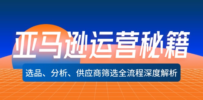 亚马逊运营秘籍：选品、分析、供应商筛选全流程深度解析(无水印-Ai创业网
