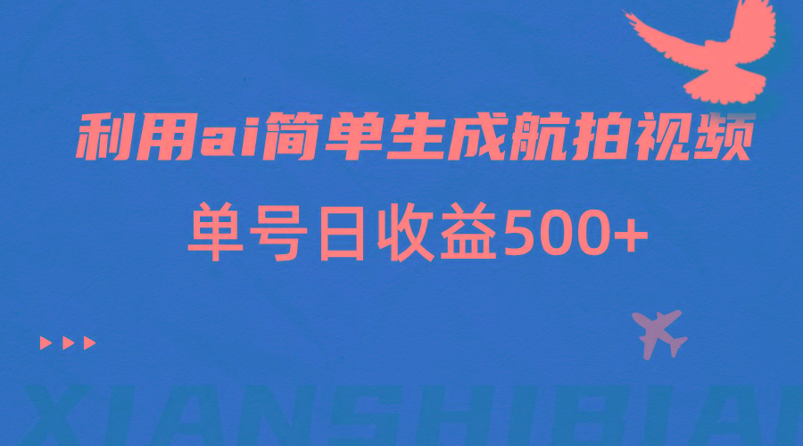 利用ai简单复制粘贴，生成航拍视频，单号日收益500+-Ai创业网