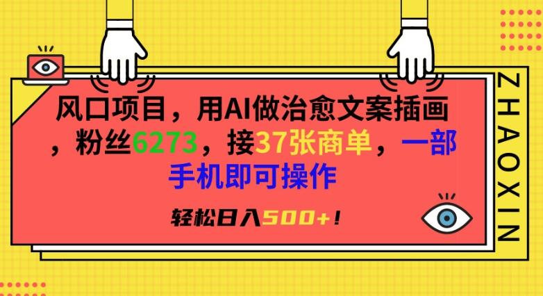 风口项目，用AI做治愈文案插画，粉丝6273，接37张商单，一部手机即可操作，轻松日入500+【揭秘】-Ai创业网