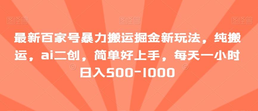 最新百家号暴力搬运掘金新玩法，纯搬运，ai二创，简单好上手，每天一小时日入500-1000【揭秘】-Ai创业网