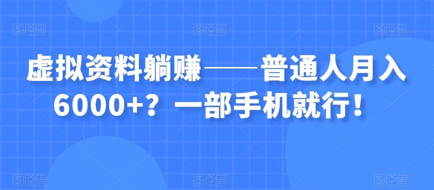 虚拟资料躺赚——普通人月入6000+？一部手机就行！-Ai创业网