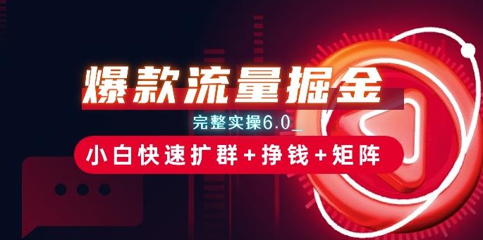 爆款流量掘金_完整实操6.0_小白快速扩群+挣钱+矩阵思路【揭秘】-Ai创业网