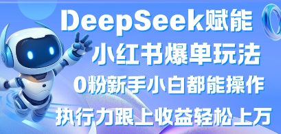 DeepSeek赋能小红书爆单玩法0粉新手小白都能操作，执行力跟上收益轻松上W，懒人勿做-Ai创业网