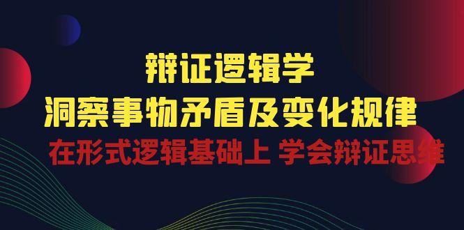 辩证 逻辑学 | 洞察 事物矛盾及变化规律  在形式逻辑基础上 学会辩证思维-Ai创业网