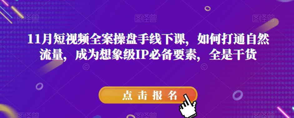11月短视频全案操盘手线下课，如何打通自然流量，成为想象级IP必备要素，全是干货-Ai创业网