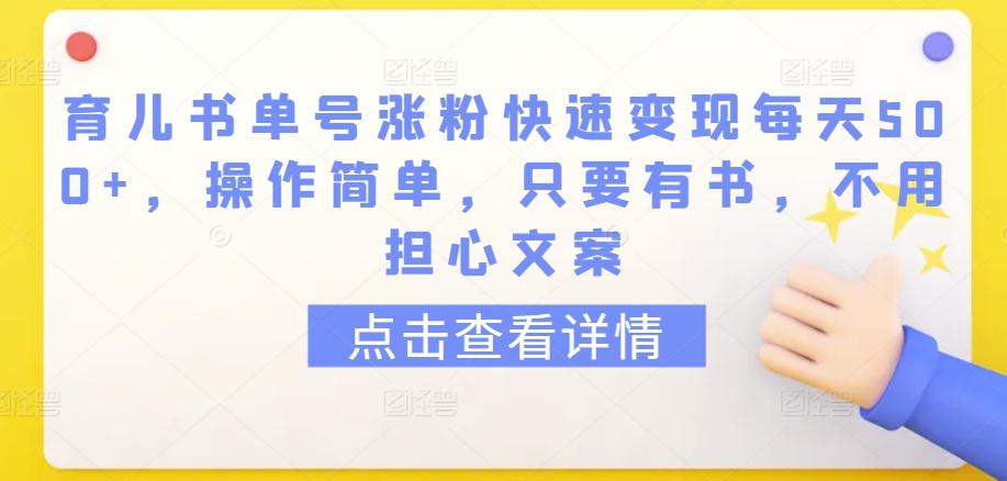 育儿书单号涨粉快速变现每天500+，操作简单，只要有书，不用担心文案【揭秘】-Ai创业网
