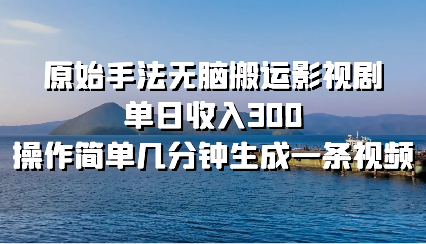 原始手法无脑搬运影视剧，单日收入300，操作简单几分钟生成一条视频-Ai创业网