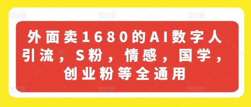 外面卖1680的AI数字人引流，S粉，情感，国学，创业粉等全通用-Ai创业网