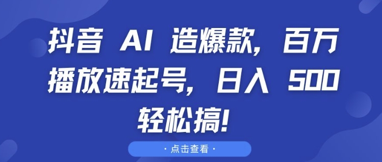 抖音 AI 造爆款，百万播放速起号，日入5张 轻松搞【揭秘】-Ai创业网