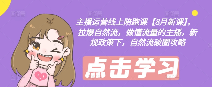 主播运营线上陪跑课【8月新课】，拉爆自然流，做懂流量的主播，新规政策下，自然流破圈攻略-Ai创业网