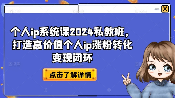 个人ip系统课2024私教班，打造高价值个人ip涨粉转化变现闭环-Ai创业网