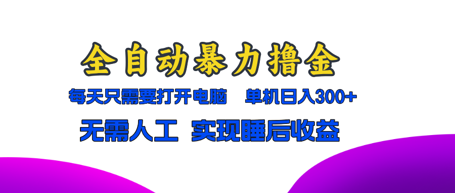 全自动暴力撸金，只需要打开电脑，单机日入300+无需人工，实现睡后收益-Ai创业网