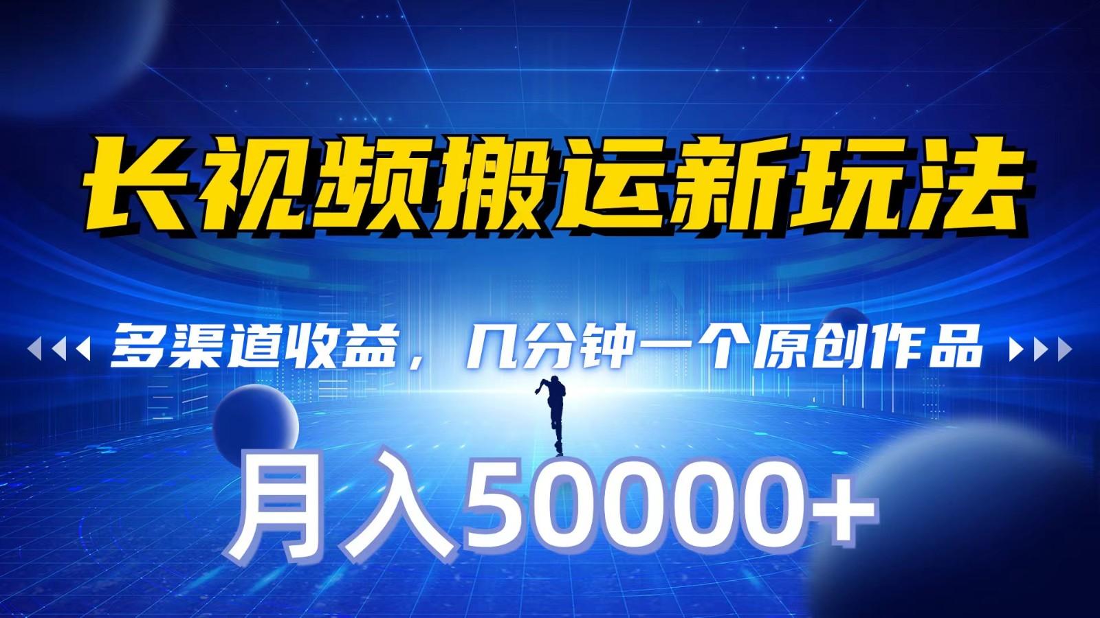 长视频搬运新玩法，多渠道收益，几分钟一个原创作品，秒过审核，月入50000+-Ai创业网