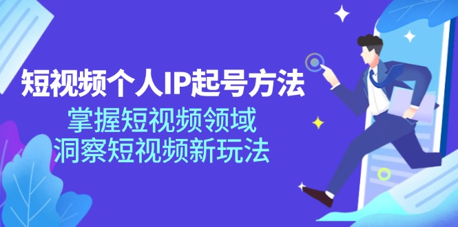 短视频个人IP起号方法，掌握 短视频领域，洞察 短视频新玩法(68节完整-Ai创业网