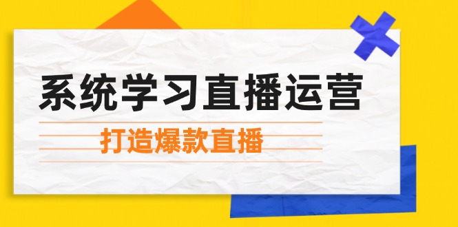 系统学习直播运营：掌握起号方法、主播能力、小店随心推，打造爆款直播-Ai创业网
