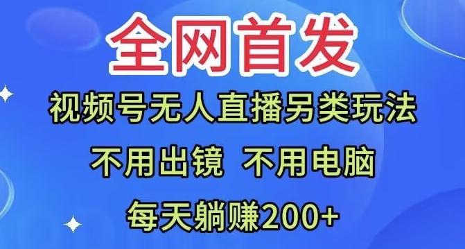 全网首发：视频号无人直播另类玩法，无需电脑，每天躺赚200+-Ai创业网