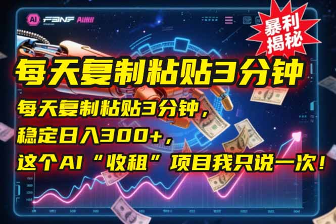 每天复制粘贴3分钟，稳定日入300+，这个AI“收租”项目我只说一次！-Ai创业网