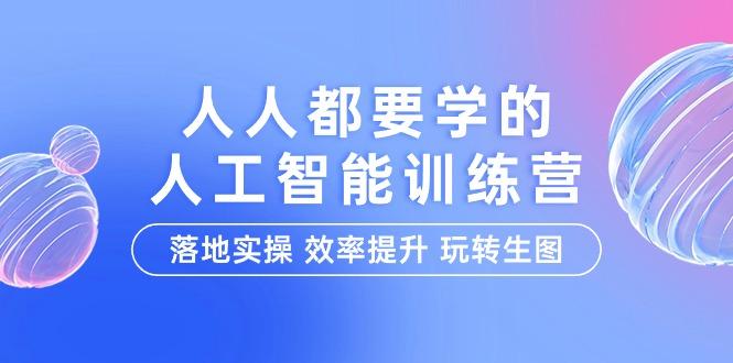 (9872期)人人都要学的-人工智能特训营，落地实操 效率提升 玩转生图(22节课)-Ai创业网