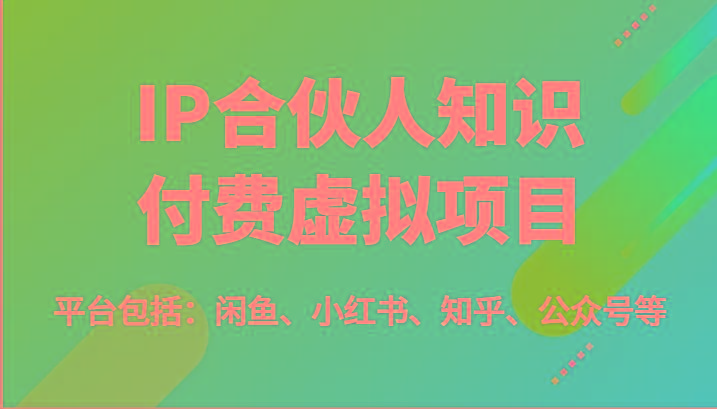 IP合伙人知识付费虚拟项目，包括：闲鱼、小红书、知乎、公众号等(51节)-Ai创业网