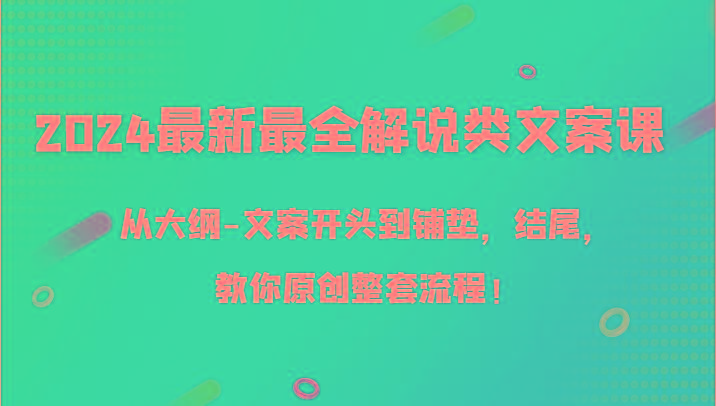 2024最新最全解说类文案课，从大纲-文案开头到铺垫，结尾，教你原创整套流程！-Ai创业网