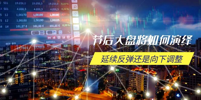 节后大盘将如何演绎，延续反弹还是向下调整，关键时间点和空间位待解-Ai创业网