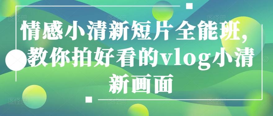 情感小清新短片全能班，教你拍好看的vlog小清新画面-Ai创业网