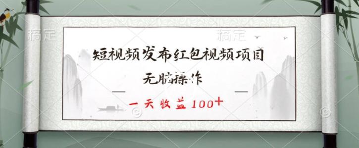 短视频发布红包视频项目，无脑操作，一天收益100+-Ai创业网