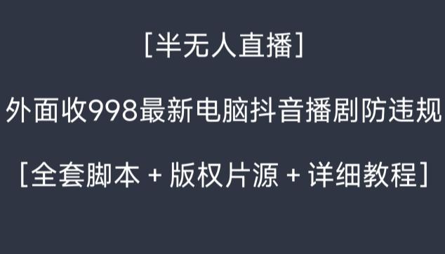 外面收998最新半无人直播电脑抖音播剧防违规【全套脚本＋版权片源＋详细教程】-Ai创业网