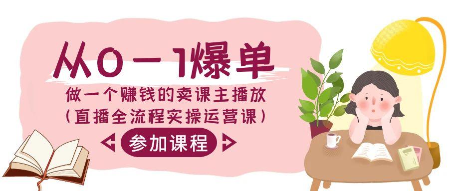 从0-1爆单-做一个赚钱的卖课主播放(直播全流程实操运营课)-Ai创业网