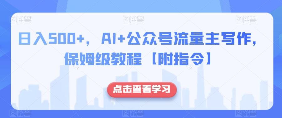 日入500+，AI+公众号流量主写作，保姆级教程【附指令】-Ai创业网