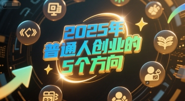付费文章：2025年普通人创业的5个方向-Ai创业网