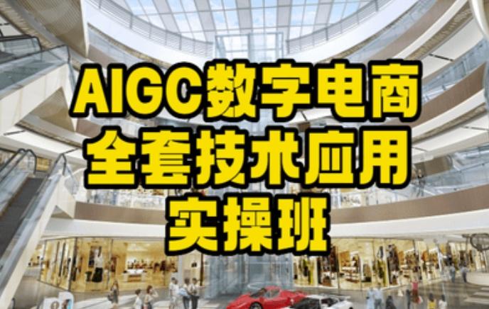 AIGC数字电商全套技术应用实操班，轻松打造高效电商-Ai创业网