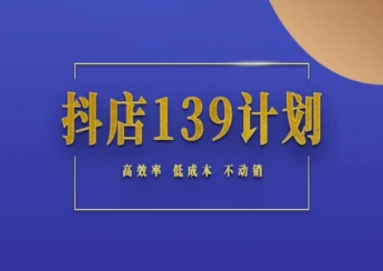 抖店139计划实录手册不动销起店实操方法论，高效率低成本不动销-Ai创业网