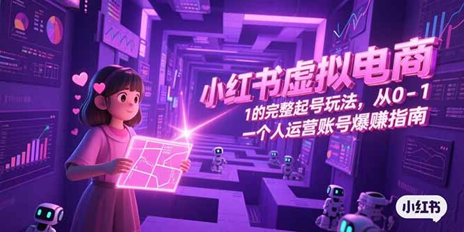 小红书虚拟电商，从0-1的完整起号玩法，一个人运营账号爆赚指南-Ai创业网