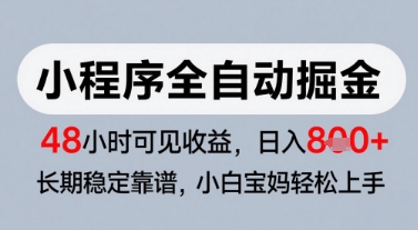 微信小程序全自动掘金，快速见收益，长期稳定靠谱，零基础友好，日入8张【揭秘】-Ai创业网