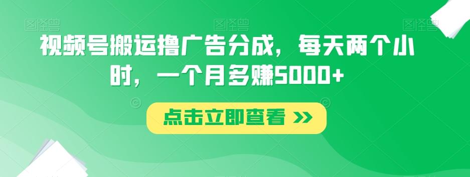 视频号搬运撸广告分成，每天两个小时，一个月多赚5000+-Ai创业网
