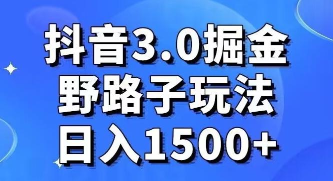 抖音3.0掘金，野路子玩法，实操日入1500+-Ai创业网