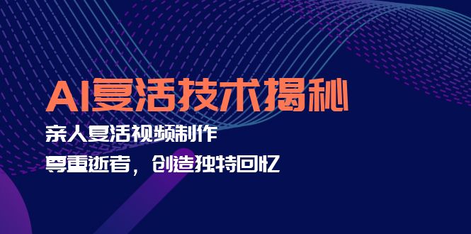 AI复活技术揭秘：亲人复活视频制作，尊重逝者，创造独特回忆-Ai创业网