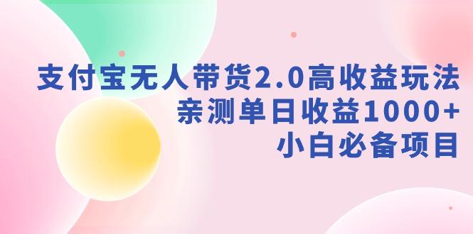 支付宝无人带货2.0高收益玩法，亲测单日收益1000+，小白必备项目-Ai创业网